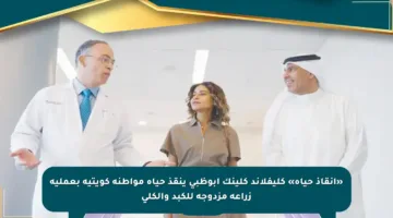 «إنقاذ حياة» كليفلاند كلينك أبوظبي ينقذ حياة مواطنة كويتية بعملية زراعة مزدوجة للكبد والكلى